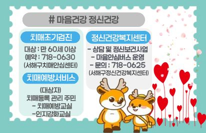 서구보건소 알차게 이용하기
마음건강 정신건강
치매조기검진: 만60세 이상(예약: 718-0630 서구치매안심센터)
치매예방서비스: 치매등록관리주민 대상 치매예방교실, 인지강화교실
정신건강복지센터: 상담 및 정신보건사업, 마음안심버스 운영 (문의:718-0625)