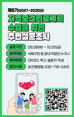 제9기(2027~2030년)지역보건의료계획 수립을 위한 주민설문조사설문기간09.08(화) ~ 10.02(금)참여대상서해구민 및 관내 직장인 누구나참여방법QR코드 찍고 설문지 작성문의사항보건행정팀 032-718-0410