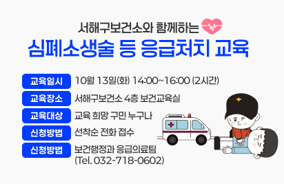 서해구보건소와 함께하는 심폐소생술 등 응급처치 교육
1. 교육일시 : 10월 13일(화) 14:00~16:00 (2시간)
2. 교육장소 : 서해구보건소 4층 보건교육실
3. 교육대상 : 교육 희망 구민 누구나
4. 신청방법 : 선착순 전화 접수
5. 접 수 처 : 보건행정과 응급의료팀 (Tel. 032-718-0602)
