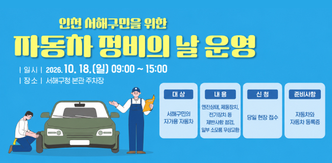 인천 서해구민을 위한 자동차 정비의 날 운영| 일시 | 2026.10.18.(일) 09:00~15:00| 장소 | 서해구청 본관 주차장대상 : 서해구민의 자가용 자동차내용 : 엔진상태, 제동장치, 전기장치 동 제반사항 점검, 일부 소모품 무상교환신청 : 당일 현장 접수준비사항 : 자동차와 자동차 동록증