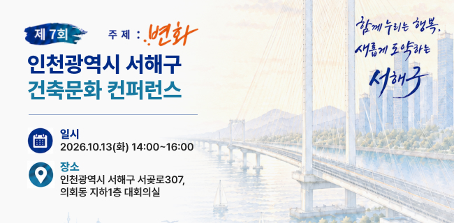 제7회 인천광역시 서해구 건축문화 컨퍼런스 일시 2026.10.13(화) 14:00~16:00장소 인천광역시 서해구 서곶로307, 의회동 지하1층 대회의실함께 누리는 행보그, 새롭게 도약하는 서해구